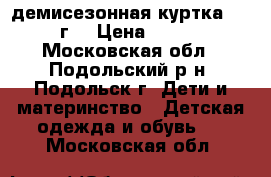 демисезонная куртка Next 4г. › Цена ­ 1 500 - Московская обл., Подольский р-н, Подольск г. Дети и материнство » Детская одежда и обувь   . Московская обл.